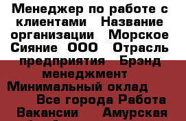 Менеджер по работе с клиентами › Название организации ­ Морское Сияние, ООО › Отрасль предприятия ­ Брэнд-менеджмент › Минимальный оклад ­ 45 000 - Все города Работа » Вакансии   . Амурская обл.,Архаринский р-н